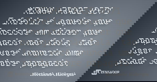 MINHA FRASE 0571 Infeliz é aquele que insiste em dizer que papagaio não fala, tão logo você anuncia uma piada sobre papagaio.... Frase de Horlando haleRgia.
