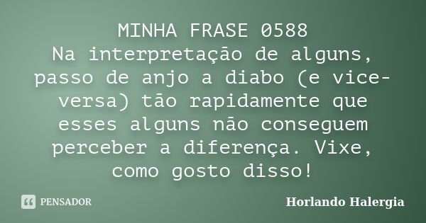 MINHA FRASE 0588 Na interpretação de alguns, passo de anjo a diabo (e vice-versa) tão rapidamente que esses alguns não conseguem perceber a diferença. Vixe, com... Frase de Horlando haleRgia.