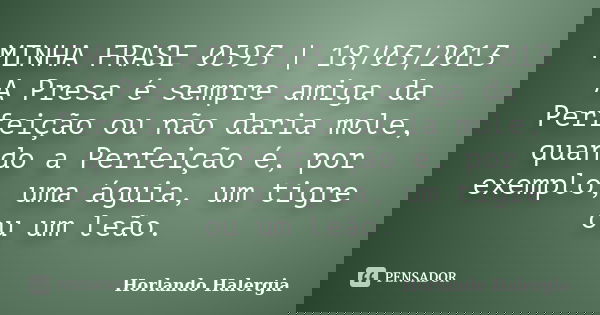 MINHA FRASE 0593 | 18/03/2013 A Presa é sempre amiga da Perfeição ou não daria mole, quando a Perfeição é, por exemplo, uma águia, um tigre ou um leão.... Frase de Horlando haleRgia.