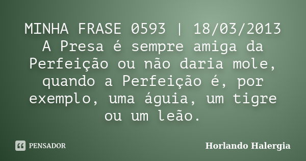 MINHA FRASE 0593 | 18/03/2013 A Presa é sempre amiga da Perfeição ou não daria mole, quando a Perfeição é, por exemplo, uma águia, um tigre ou um leão.... Frase de Horlando haleRgia.