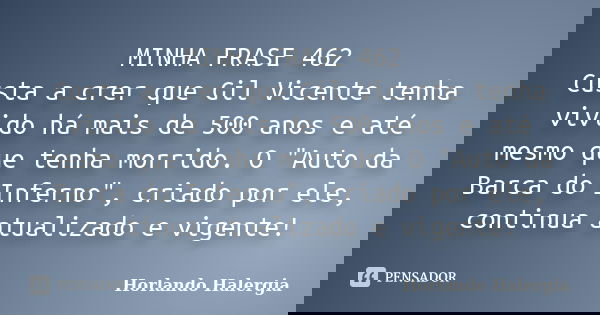MINHA FRASE 462 Custa a crer que Gil Vicente tenha vivido há mais de 500 anos e até mesmo que tenha morrido. O "Auto da Barca do Inferno", criado por ... Frase de Horlando haleRgia.