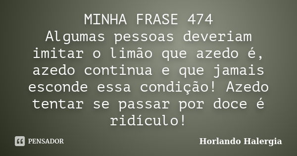 MINHA FRASE 474 Algumas pessoas deveriam imitar o limão que azedo é, azedo continua e que jamais esconde essa condição! Azedo tentar se passar por doce é ridícu... Frase de Horlando haleRgia.