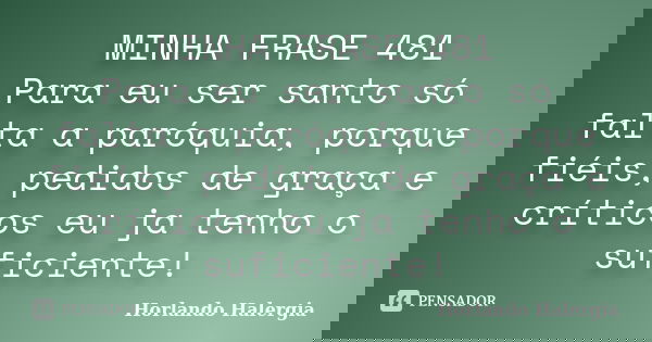 MINHA FRASE 481 Para eu ser santo só falta a paróquia, porque fiéis, pedidos de graça e críticos eu ja tenho o suficiente!... Frase de Horlando haleRgia.