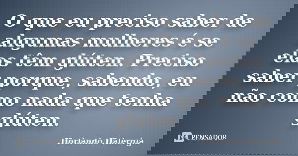 O que eu preciso saber de algumas mulheres é se elas têm glúten. Preciso saber porque, sabendo, eu não como nada que tenha glúten.... Frase de Horlando haleRgia.