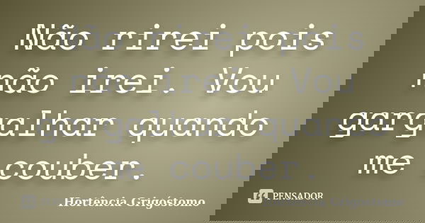 Não rirei pois não irei. Vou gargalhar quando me couber.... Frase de Hortência Grigóstomo.
