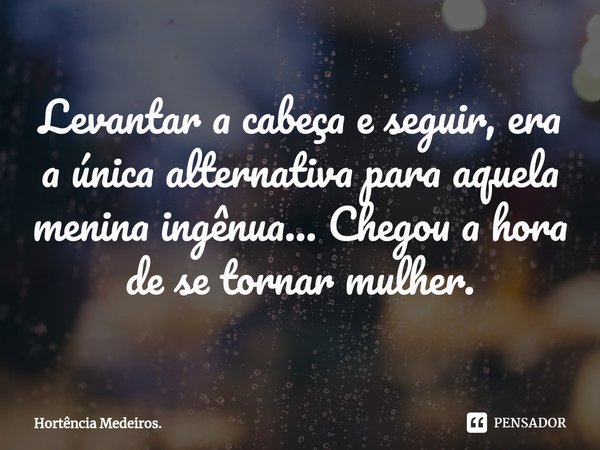 Levantar a cabeça e seguir, era a única alternativa para aquela menina ingênua... Chegou a hora de se tornar mulher.... Frase de Hortência Medeiros..