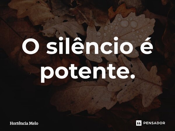 ⁠O silêncio é potente.... Frase de Hortência Melo.