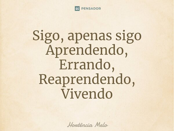 ⁠Sigo, apenas sigo Aprendendo, Errando, Reaprendendo, Vivendo... Frase de Hortência Melo.