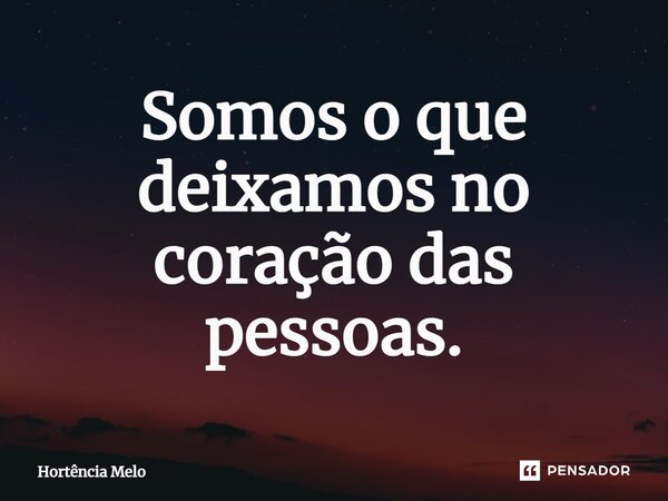 ⁠Somos o que deixamos no coração das pessoas.... Frase de Hortência Melo.