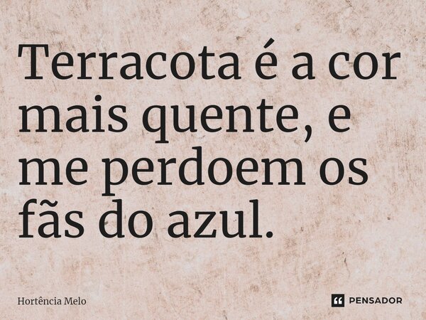 ⁠Terracota é a cor mais quente, e me perdoem os fãs do azul.... Frase de Hortência Melo.