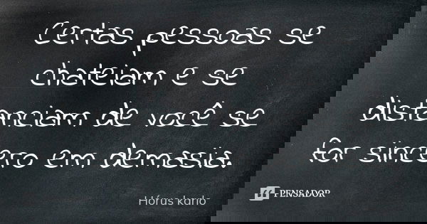 Certas pessoas se chateiam e se distanciam de você se for sincero em demasia.... Frase de Hórus karlo.