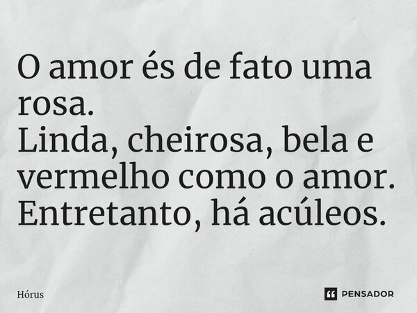 ⁠O amor és de fato uma rosa. Linda, cheirosa, bela e vermelho como o amor. Entretanto, há acúleos.... Frase de Hórus.