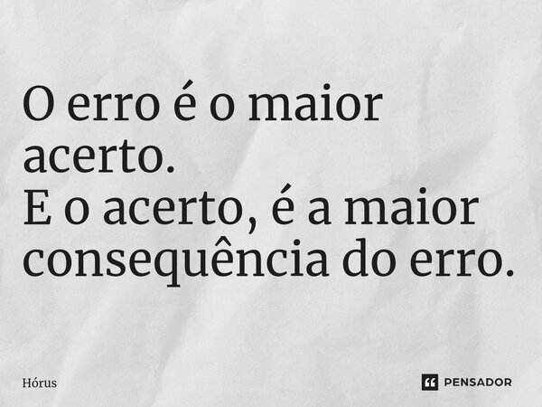 ⁠O erro é o maior acerto. E o acerto, é a maior consequência do erro.... Frase de Hórus.