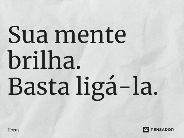 ⁠Sua mente brilha. Basta ligá-la.... Frase de Hórus.