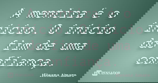 A mentira é o início. O início do fim de uma confiança.... Frase de Hosana Amaro.