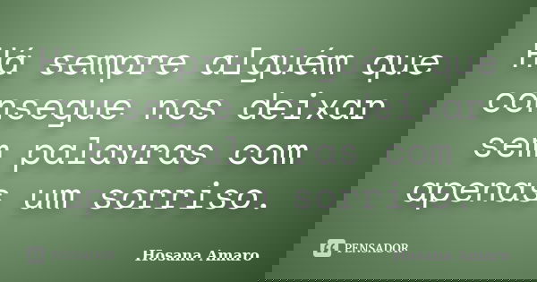 Há sempre alguém que consegue nos deixar sem palavras com apenas um sorriso.... Frase de Hosana Amaro.