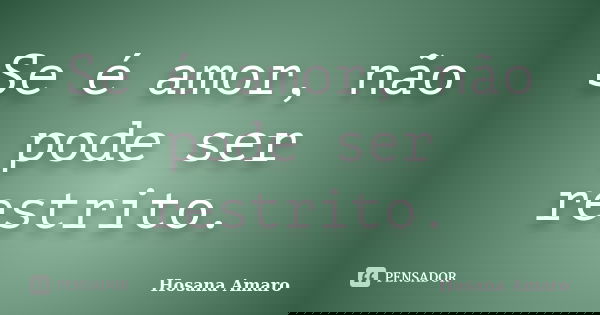 Se é amor, não pode ser restrito.... Frase de Hosana Amaro.