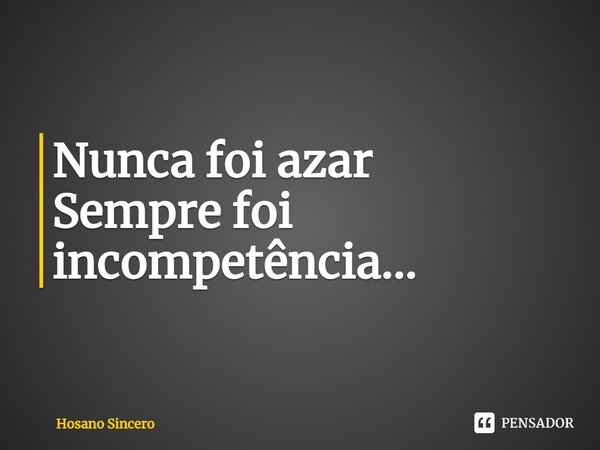 ⁠Nunca foi azar Sempre foi incompetência...... Frase de Hosano Sincero.