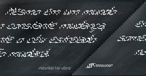 Mesmo em um mundo em constante mudança, somente o céu estrelado não mudará.... Frase de Hoshiai no Sora.