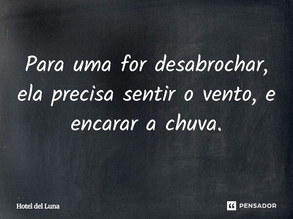⁠Para uma for desabrochar, ela precisa sentir o vento, e encarar a chuva.... Frase de Hotel del Luna.