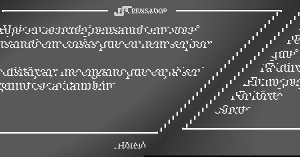 Hoje eu acordei pensando em você Pensando em coisas que eu nem sei por quê Tá duro disfarçar, me engano que eu já sei Eu me pergunto se ai também Foi forte Sort... Frase de Hotelo.