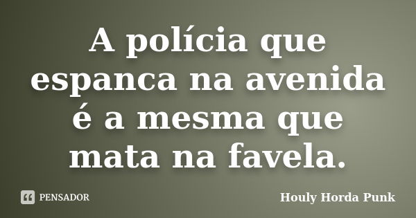 A polícia que espanca na avenida é a mesma que mata na favela.... Frase de Houly Horda Punk.