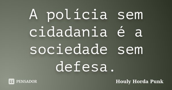 A polícia sem cidadania é a sociedade sem defesa.... Frase de Houly Horda Punk.