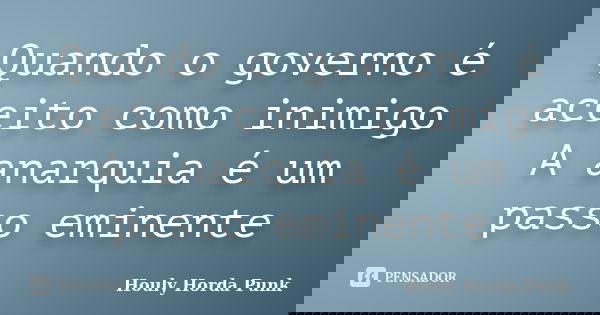 Quando o governo é aceito como inimigo A anarquia é um passo eminente... Frase de Houly Horda Punk.