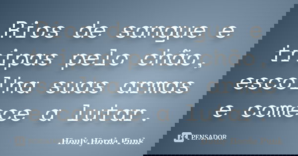 Rios de sangue e tripas pelo chão, escolha suas armas e comece a lutar.... Frase de Houly Horda Punk.