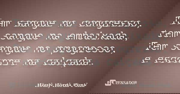 Tem sangue no congresso, tem sangue na embaixada, Tem sangue no progresso, e escorre na calçada.... Frase de Houly Horda Punk.