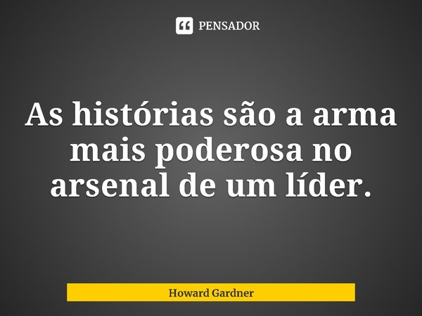 ⁠As histórias são a arma mais poderosa no arsenal de um líder.... Frase de Howard Gardner.
