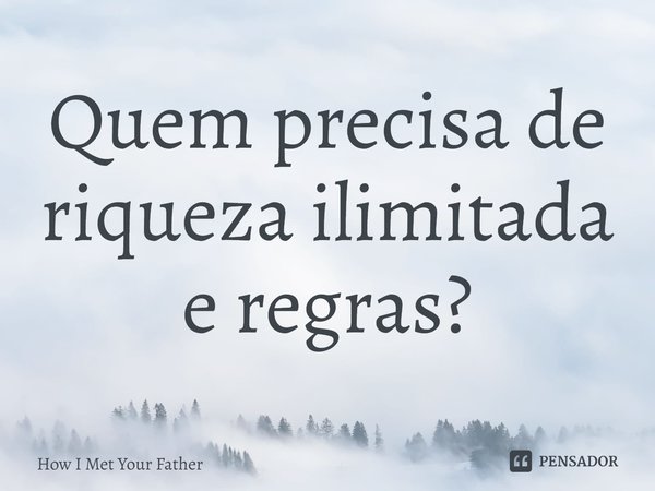 ⁠Quem precisa de riqueza ilimitada e regras?... Frase de How I Met Your Father.