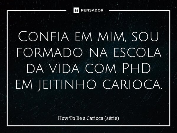 ⁠Confia em mim, sou formado na escola da vida com PhD em jeitinho carioca.... Frase de How To Be a Carioca (série).