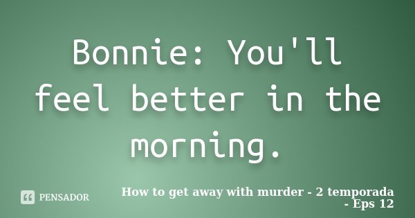 Bonnie: You'll feel better in the morning.... Frase de How to get away with murder - 2 temporada - eps 12.