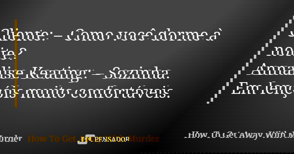 Cliente: – Como você dorme à noite? Annalise Keating: – Sozinha. Em lençóis muito confortáveis.... Frase de How To Get Away With Murder.
