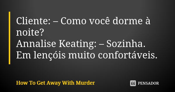 Cliente: – Como você dorme à noite?... How To Get Away With Murder -  Pensador