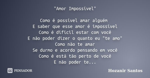 "Amor Impossível" Como é possível amar alguém E saber que esse amor é impossível Como é difícil estar com você E não poder dizer o quanto eu "te ... Frase de Hozanir Santos.