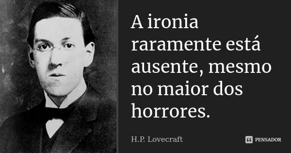 A ironia raramente está ausente, mesmo no maior dos horrores.... Frase de H.P. Lovecraft.