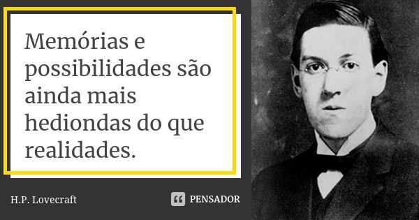 Memórias e possibilidades são ainda mais hediondas do que realidades.... Frase de H.P. Lovecraft.