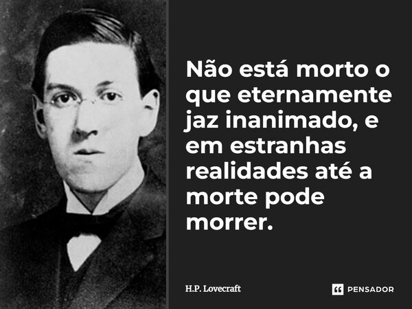 ⁠Não está morto o que eternamente jaz inanimado, e em estranhas realidades até a morte pode morrer.... Frase de H.P. Lovecraft.