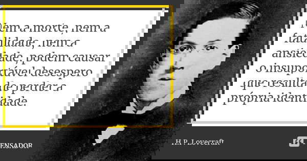 Nem a morte, nem a fatalidade, nem a ansiedade, podem causar o insuportável desespero que resulta de perder a própria identidade.... Frase de H.P. Lovecraft.