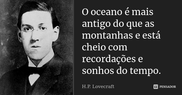 O oceano é mais antigo do que as montanhas e está cheio com recordações e sonhos do tempo.... Frase de H.P. Lovecraft.