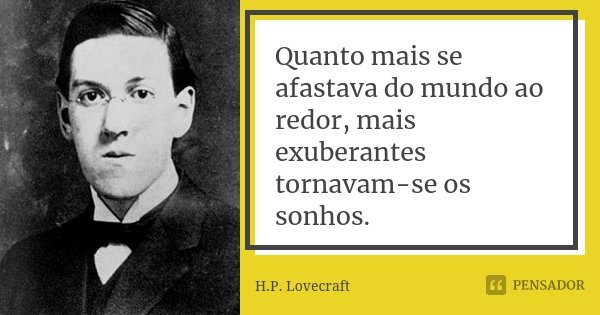 Quanto mais se afastava do mundo ao redor, mais exuberantes tornavam-se os sonhos.... Frase de H.P. Lovecraft.