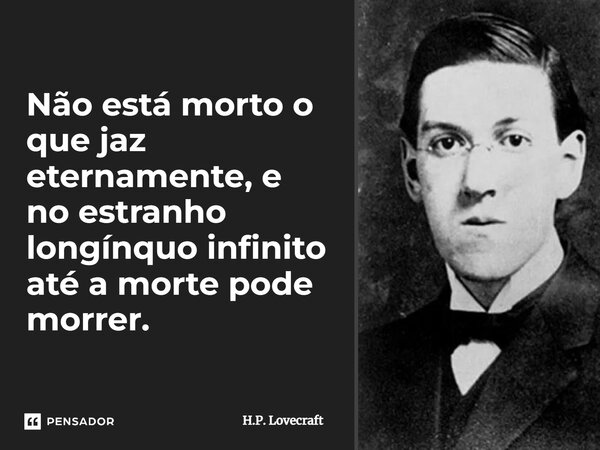 ⁠Não está morto o que jaz eternamente, e no estranho longínquo infinito até a morte pode morrer.... Frase de H.P. Lovecraft.