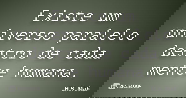 Existe um universo paralelo dentro de cada mente humana.... Frase de H.S. Mah.