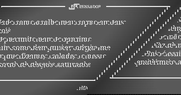 Vede como acolhe meu corpo em teus lençóis e não te permito nem te reprimo. Faz de mim como bem quiser; obriga-me. Pois é assim que fizemos, calados, o nosso ep... Frase de Hta.