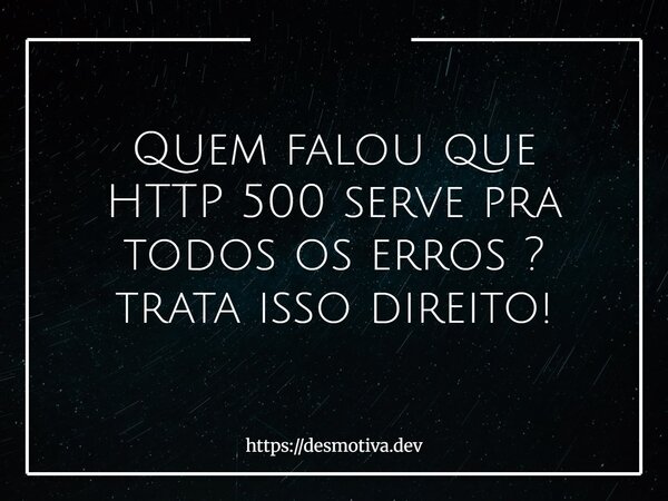 Quem falou que HTTP 500 serve pra todos os erros ? trata isso direito!... Frase de https:desmotiva.dev.