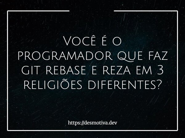 Você é o programador que faz git rebase e reza em 3 religiões diferentes?... Frase de https:desmotiva.dev.
