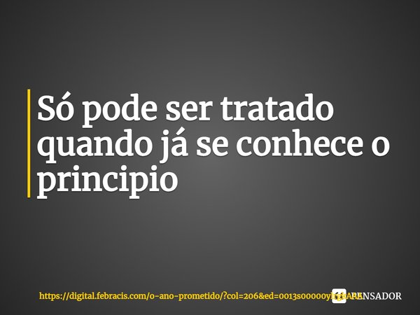 Só pode ser tratado
quando já se conhece o principio⁠... Frase de https:digital.febracis.como-ano-prometidocol206ed0013s00000ylrgkAAA.