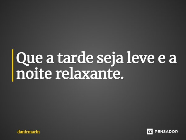 ⁠Que a tarde seja leve e a noite relaxante.... Frase de danirmarin.